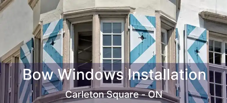  Bow Windows Installation Carleton Square - ON