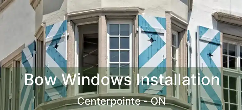  Bow Windows Installation Centerpointe - ON