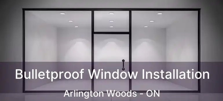  Bulletproof Window Installation Arlington Woods - ON