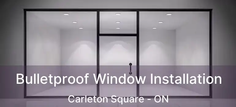  Bulletproof Window Installation Carleton Square - ON