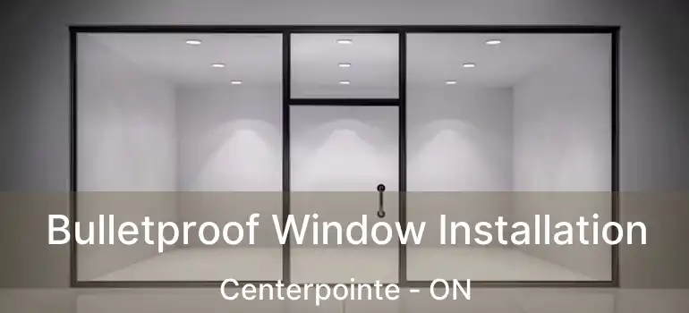  Bulletproof Window Installation Centerpointe - ON