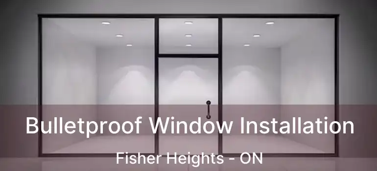  Bulletproof Window Installation Fisher Heights - ON