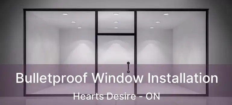  Bulletproof Window Installation Hearts Desire - ON