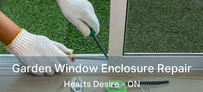  Garden Window Enclosure Repair Hearts Desire - ON