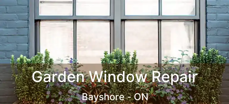  Garden Window Repair Bayshore - ON