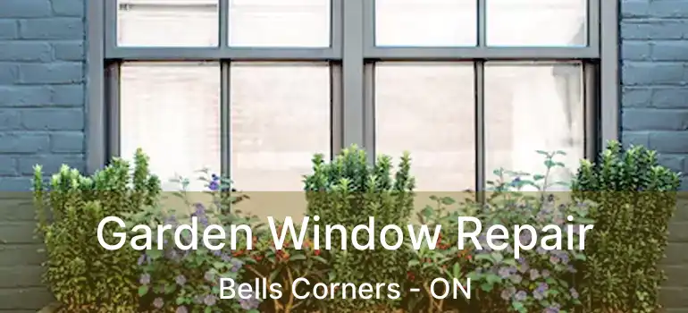 Garden Window Repair Bells Corners - ON