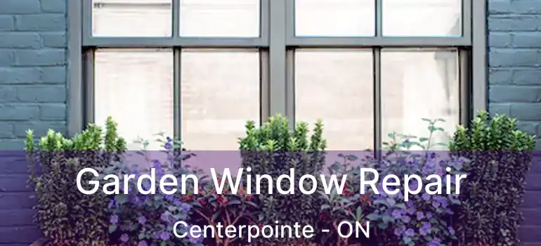 Garden Window Repair Centerpointe - ON