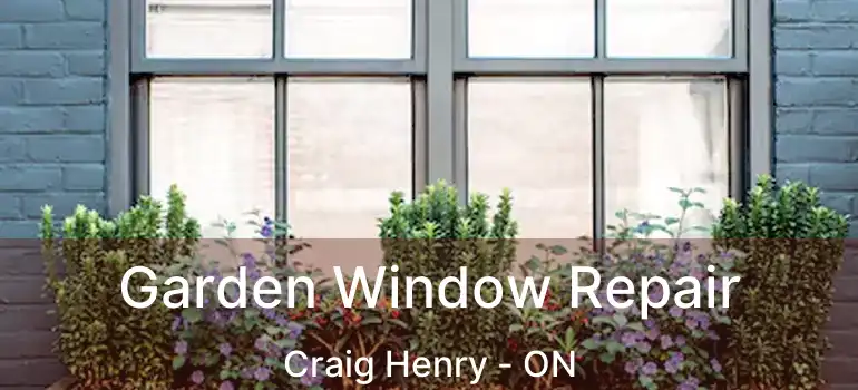 Garden Window Repair Craig Henry - ON