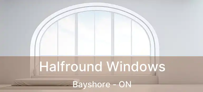  Halfround Windows Bayshore - ON