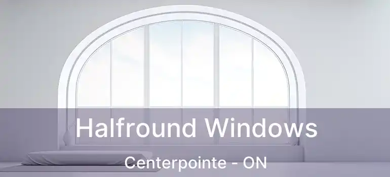  Halfround Windows Centerpointe - ON