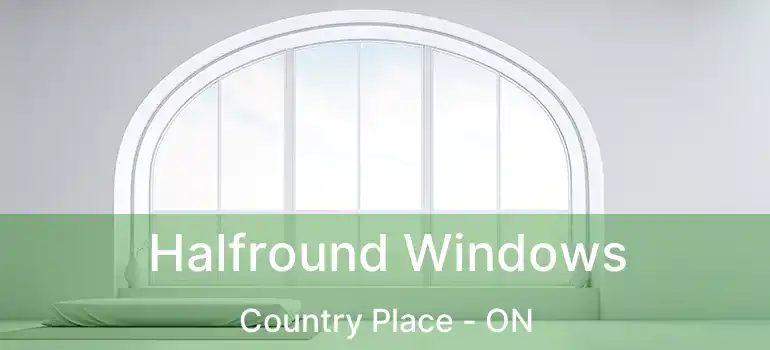 Halfround Windows Country Place - ON