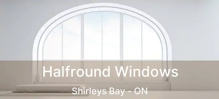  Halfround Windows Shirleys Bay - ON