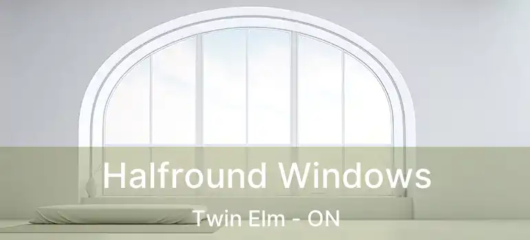  Halfround Windows Twin Elm - ON