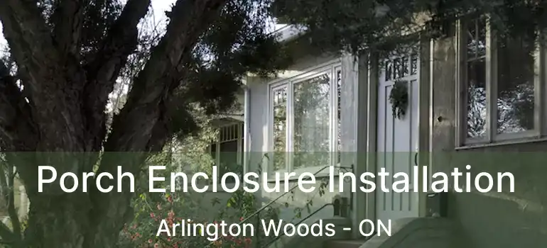  Porch Enclosure Installation Arlington Woods - ON