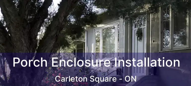  Porch Enclosure Installation Carleton Square - ON