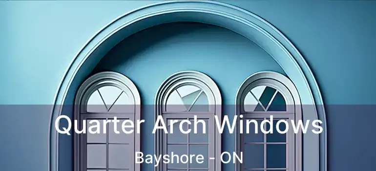  Quarter Arch Windows Bayshore - ON