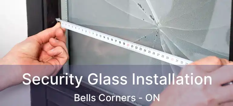  Security Glass Installation Bells Corners - ON