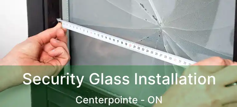  Security Glass Installation Centerpointe - ON