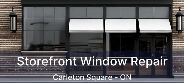  Storefront Window Repair Carleton Square - ON