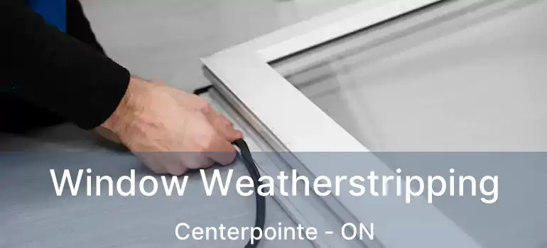  Window Weatherstripping Centerpointe - ON