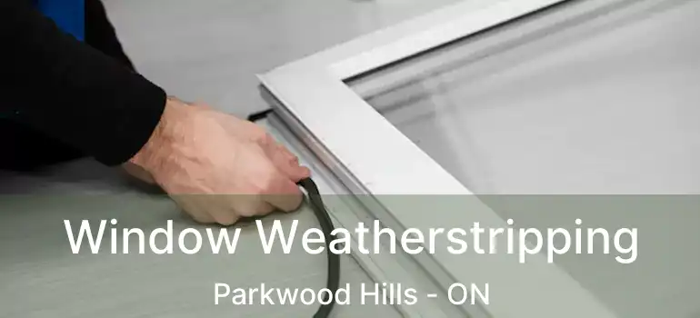  Window Weatherstripping Parkwood Hills - ON